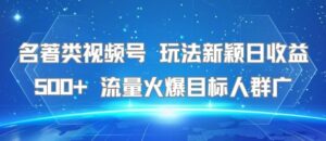 名著类视频号 玩法新颖日收益500+ 流量火爆目标人群广-淘米帮