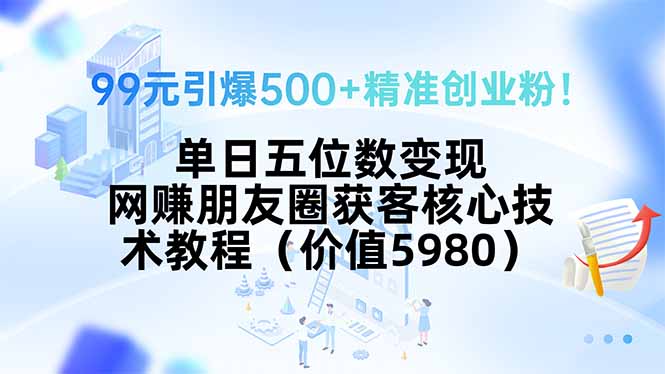 99元引爆500+精准创业粉！单日五位数变现，网赚朋友圈获客核心技术教程…-淘米帮