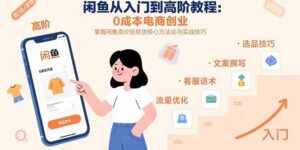 闲鱼从入门到高阶教程：0成本电商创业，掌握闲鱼卖货核心方法论与实战技巧-淘米帮