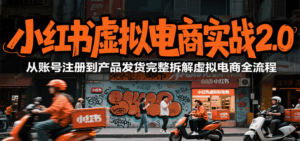 小红书虚拟电商实战2.0,从账号注册到产品发货完整拆解虚拟电商全流程-淘米帮