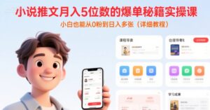 小说推文月入5位数的爆单秘籍实操课，，小白也能从0粉到日入多张(详细教程)-淘米帮