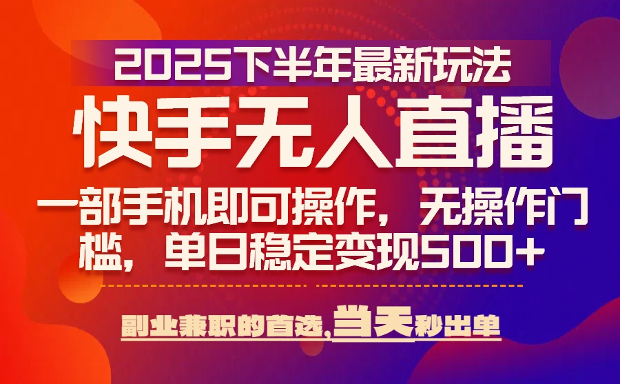 25年快手无人直播最新玩法，当天可出单，一部手机即可操作-淘米帮