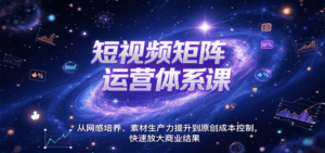 短视频矩阵运营体系课,从网感培养、素材生产力提升到原创成本控制,快速放大商业结果-淘米帮
