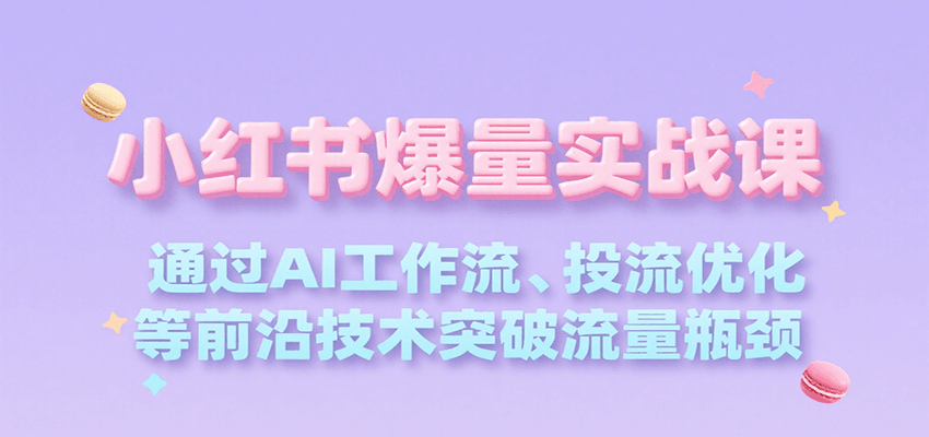 小红书爆量实战课，通过AI工作流、投流优化等前沿技术突破流量瓶颈-淘米帮