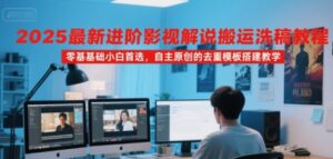 2025最新进阶影视解说搬运洗稿教程,零基础小白首选,自主原创的去重模板搭建教学-淘米帮