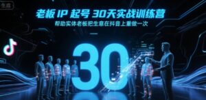 老板IP起号30天实战训练营,帮助实体老板把生意在抖音上重做一次-淘米帮