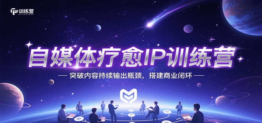 自媒体疗愈IP训练营，突破内容持续输出瓶颈，搭建商业闭环-淘米帮
