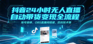 抖音24小时无人直播自动带货变现全流程，账号装修、OBS直播间搭建、防封技术等-淘米帮