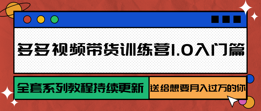 多多视频带货训练营1.0入门篇，全套系列教程持续更新，送给想要月入过万的你-淘米帮