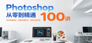 Photoshop从零到精通100讲：软件基础操作、图像处理技术、高级功能应用-淘米帮