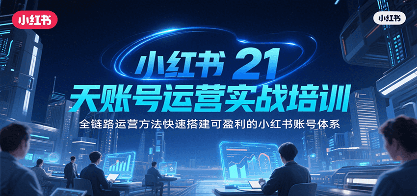 小红书21天账号运营实战培训，全链路运营方法快速搭建可盈利的小红书账号体系-淘米帮