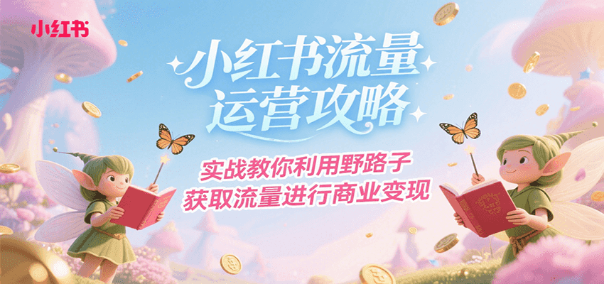 小红书流量运营攻略，实战教你利用野路子获取流量进行商业变现-淘米帮
