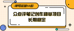 大众点评笔记创作种草项目，长期稳定， 单号收益50起-淘米帮