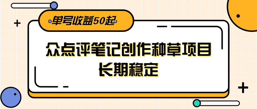 大众点评笔记创作种草项目，长期稳定， 单号收益50起-淘米帮