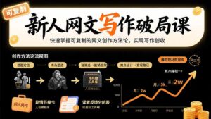 新人网文写作破局课:快速掌握可复制的网文创作方法论,实现写作创收-淘米帮