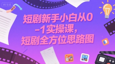 短剧新手小白从0-1实操课，短剧全方位思路图-淘米帮