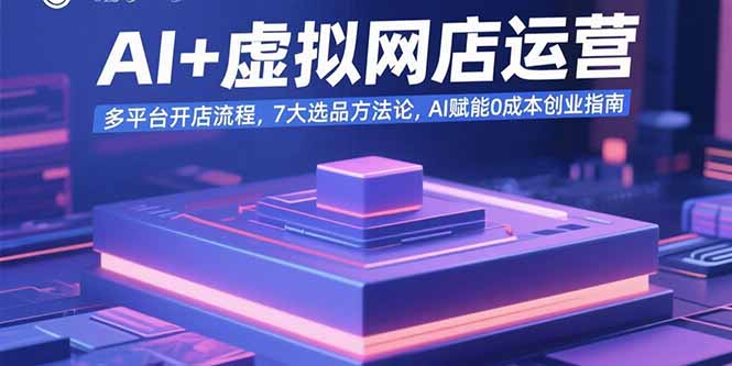 AI+虚拟网店运营：多平台开店流程，7大选品方法论，AI赋能0成本创业指南-淘米帮