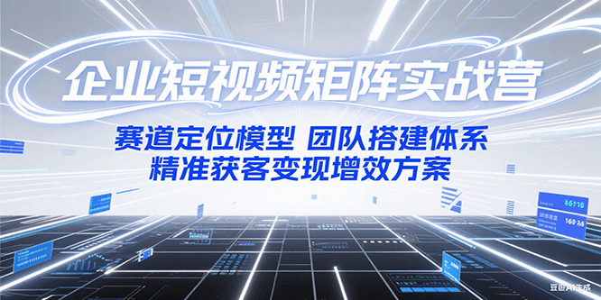 企业短视频矩阵实战营：赛道定位模型+团队搭建体系+精准获客变现增效方案-淘米帮