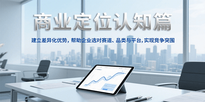 商业定位认知，建立差异化优势，帮助企业选对赛道、品类与平台，实现竞争突围-淘米帮
