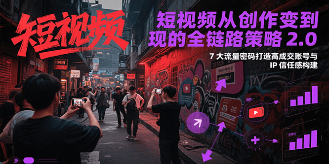 短视频从创作到变现的全链路策略2.0，7大流量密码构建IP信任感打造高成交账号-淘米帮