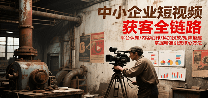 中小企业短视频获客全链路，平台认知/内容创作/抖加投放/矩阵搭建，精准引流核心方法-淘米帮