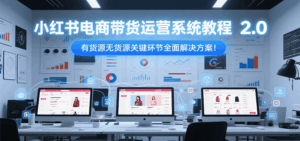 小红书电商带货运营系统教程2.0,有货源无货源关键环节全面解决方案!-淘米帮