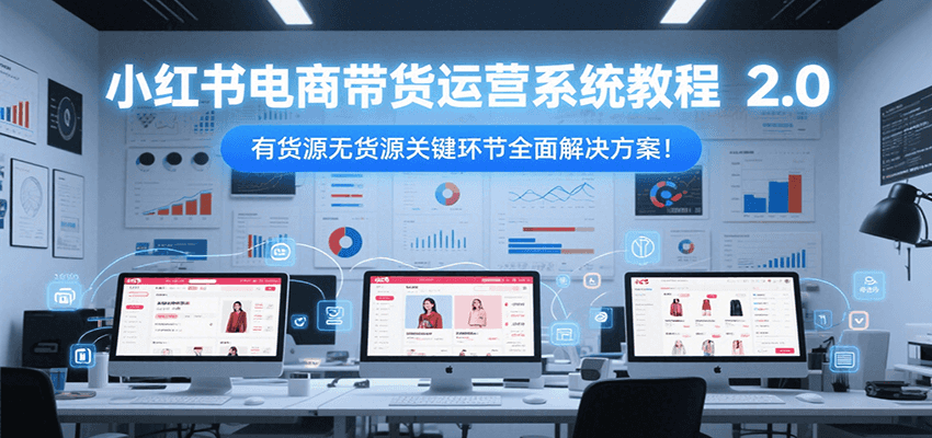 小红书电商带货运营系统教程2.0，有货源无货源关键环节全面解决方案！-淘米帮