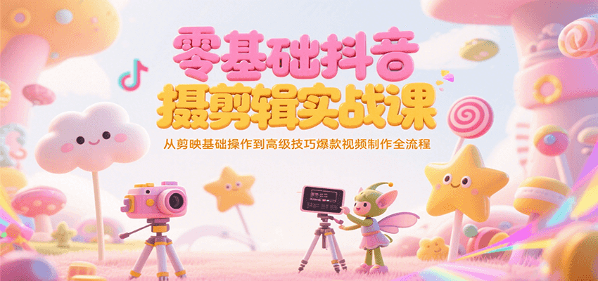 零基础抖音短视频拍摄剪辑实战课，从剪映基础操作到高级技巧爆款视频制作全流程-淘米帮