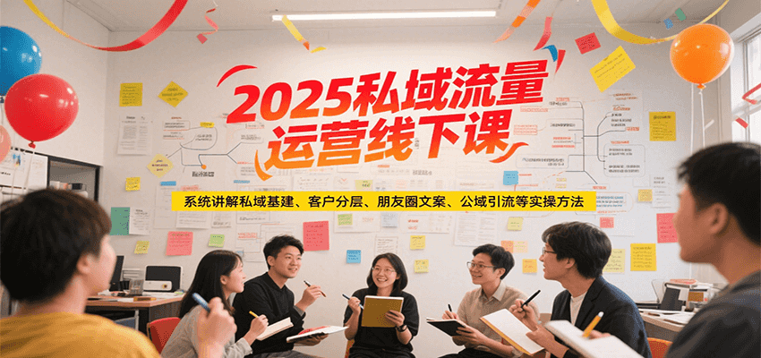 2025私域流量运营线下课，系统讲解私域基建/客户分层/朋友圈文案/公域引流等实操方法-淘米帮