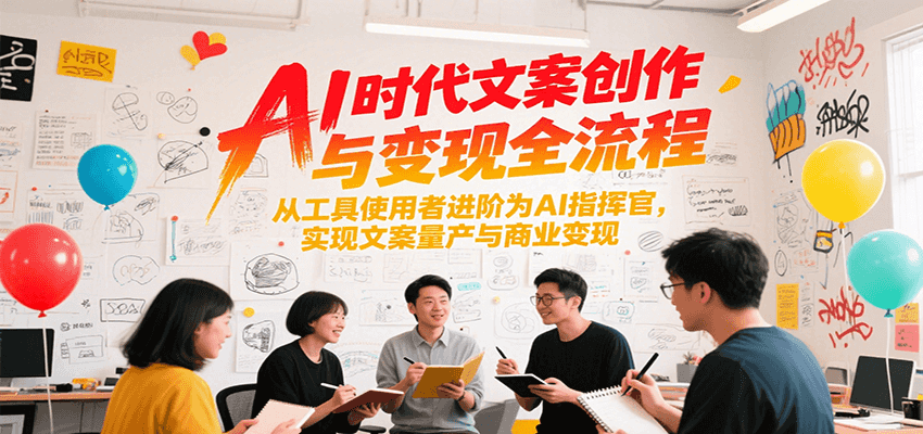 AI时代文案创作与变现全流程，从工具使用者进阶为AI指挥官，实现文案量产与商业变现-淘米帮