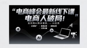 电商峰会最新线下课,电商人破局,如何用AI降本增效,AI应用-全域推广-直播运营-付费流量-淘米帮