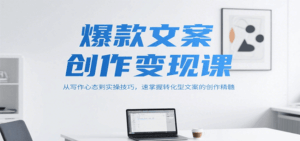 爆款文案创作变现课,从写作心态到实操技巧,速掌握转化型文案的创作精髓-淘米帮