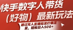快手数字人带货(好物)最新玩法,通过无人直播投流打爆流量,轻松日入5张-淘米帮