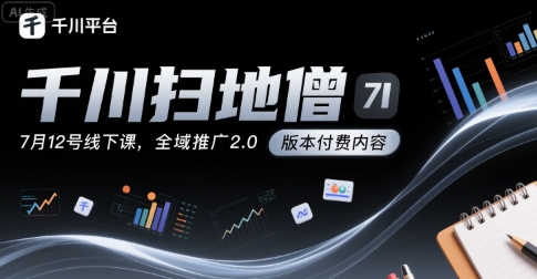 千川扫地僧7月12号线下课，千川投放，全域推广2.0版本付费内容-淘米帮