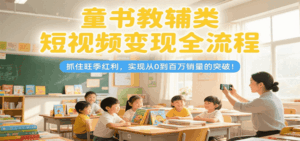 童书教辅类短视频变现全流程，抓住旺季红利，实现从0到百万销量的突破！-淘米帮