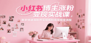 小红书博主涨粉变现实战课,新手快速涨粉并实现低粉高变现全流程-淘米帮