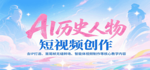 AI历史人物短视频创作，含IP打造、首尾帧无缝转场、智能体视频制作等核心教学内容-淘米帮