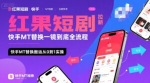 红果短剧拉新快手MT替换一镜到底全流程,快手MT替换搬运从0到1实操,日收益1k+-淘米帮