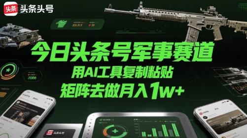 今日头条号军事赛道，用AI工具复制粘贴，矩阵去做月入1w+-淘米帮