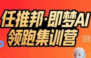 任推邦·即梦AI领跑集训营,低粉号冷启动,单条视频变现1.2W实操-淘米帮