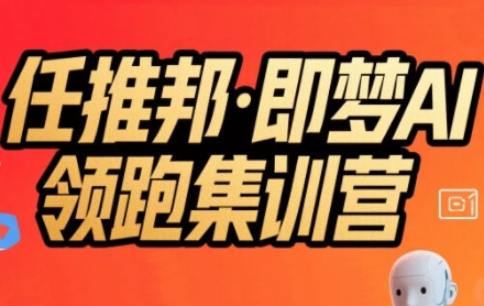 任推邦·即梦AI领跑集训营，低粉号冷启动，单条视频变现1.2W实操-淘米帮