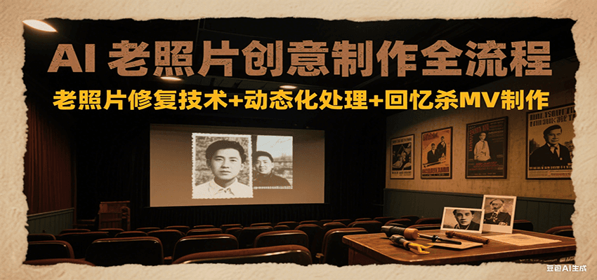 AI老照片创意制作全流程：老照片修复技术+动态化处理+回忆杀MV制作-淘米帮