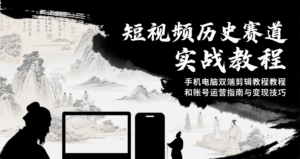短视频历史赛道实战教程,手机电脑双端剪辑教程和账号运营指南与变现技巧-淘米帮