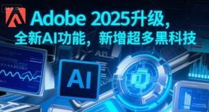 Adobe 2025升级，全新AI功能，新增超多黑科技-淘米帮