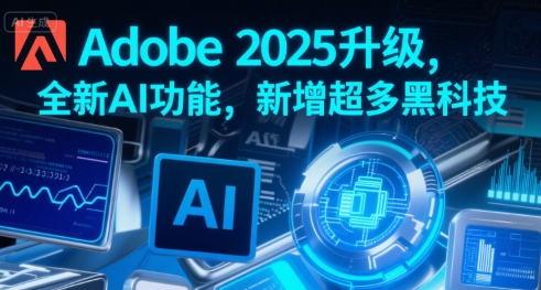 Adobe 2025升级，全新AI功能，新增超多黑科技-淘米帮
