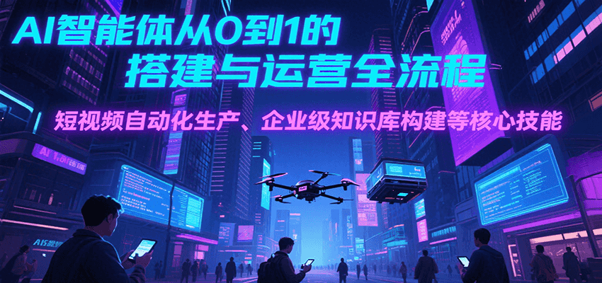AI智能体从0到1的搭建与运营全流程，短视频自动化生产、企业级知识库构建等核心技能-淘米帮