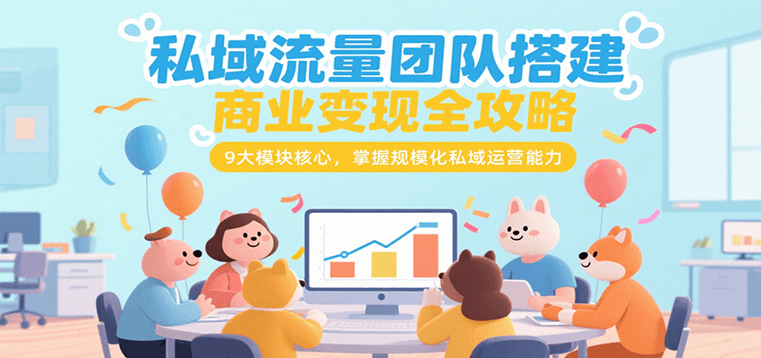 私域流量团队搭建商业变现全攻略，9大模块核心，掌握规模化私域运营能力-淘米帮