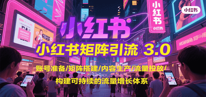 小红书矩阵引流3.0，账号准备/矩阵搭建/内容生产/流量投放/构建可持续的流量增长体系-淘米帮