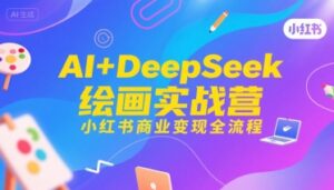 AI+DeepSeek绘画实战营,小红书商业变现全流程-淘米帮