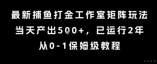 最新捕鱼打金工作室矩阵玩法，当天产出5张+，已运行2年，从0-1保姆级教程【揭秘】-淘米帮